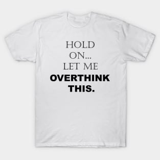 Hold On, Let Me Overthink This - Funny Sarcastic - Quotes - Sayings T-Shirt